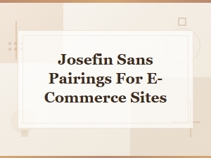 Josefin Sans Pairings for E-Commerce Sites: Best Font Combinations